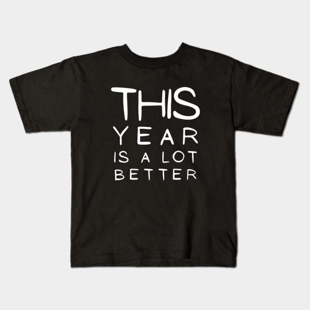 This Year Is A lot Better Happy New Year's Eve Typographic NEW YEAR Funny Angry Jokes Celebration design Man's & Woman's Kids T-Shirt by Salam Hadi